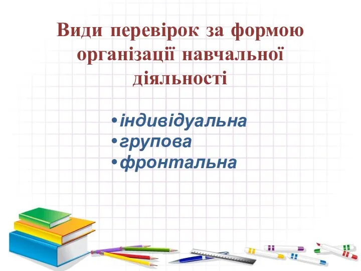 Види перевірок за формою організації навчальної діяльності індивідуальна групова фронтальна