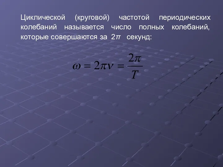 Циклической (круговой) частотой периодических колебаний называется число полных колебаний, которые совершаются за 2π секунд: