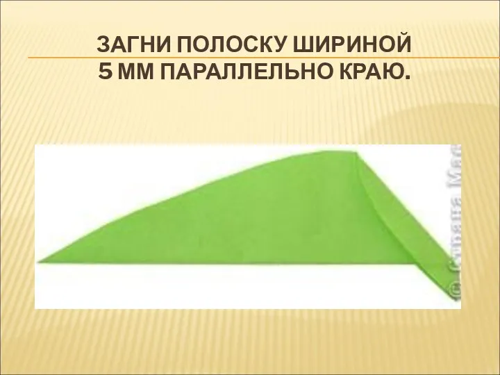 ЗАГНИ ПОЛОСКУ ШИРИНОЙ 5 ММ ПАРАЛЛЕЛЬНО КРАЮ.