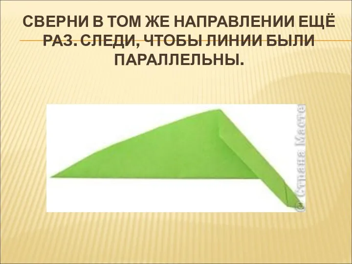 СВЕРНИ В ТОМ ЖЕ НАПРАВЛЕНИИ ЕЩЁ РАЗ. СЛЕДИ, ЧТОБЫ ЛИНИИ БЫЛИ ПАРАЛЛЕЛЬНЫ.