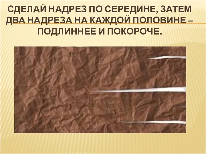 СДЕЛАЙ НАДРЕЗ ПО СЕРЕДИНЕ, ЗАТЕМ ДВА НАДРЕЗА НА КАЖДОЙ ПОЛОВИНЕ – ПОДЛИННЕЕ И ПОКОРОЧЕ.