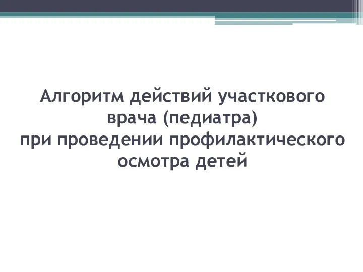 Алгоритм действий участкового врача (педиатра) при проведении профилактического осмотра детей