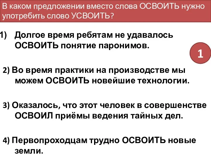 Долгое время ребятам не удавалось ОСВОИТЬ понятие паронимов. 2) Во