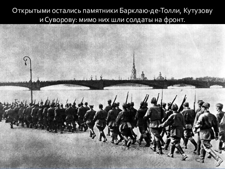 Открытыми остались памятники Барклаю-де-Толли, Кутузову и Суворову: мимо них шли солдаты на фронт.