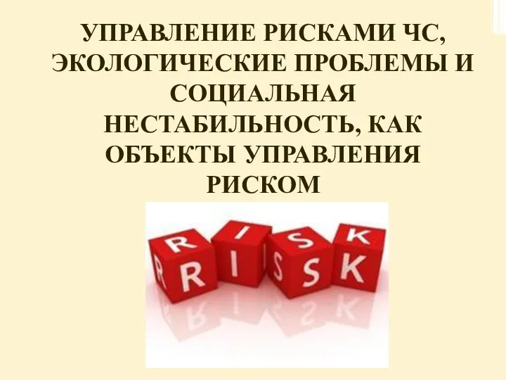 УПРАВЛЕНИЕ РИСКАМИ ЧС, ЭКОЛОГИЧЕСКИЕ ПРОБЛЕМЫ И СОЦИАЛЬНАЯ НЕСТАБИЛЬНОСТЬ, КАК ОБЪЕКТЫ УПРАВЛЕНИЯ РИСКОМ