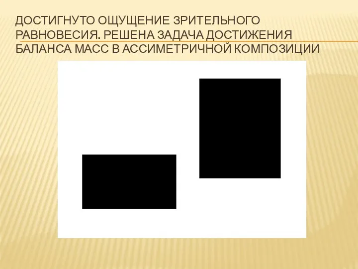 ДОСТИГНУТО ОЩУЩЕНИЕ ЗРИТЕЛЬНОГО РАВНОВЕСИЯ. РЕШЕНА ЗАДАЧА ДОСТИЖЕНИЯ БАЛАНСА МАСС В АССИМЕТРИЧНОЙ КОМПОЗИЦИИ