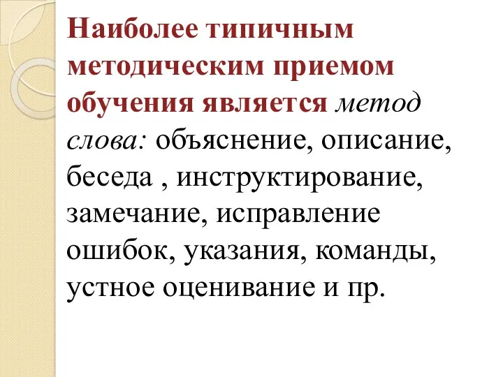 Наиболее типичным методическим приемом обучения является метод слова: объяснение, описание,