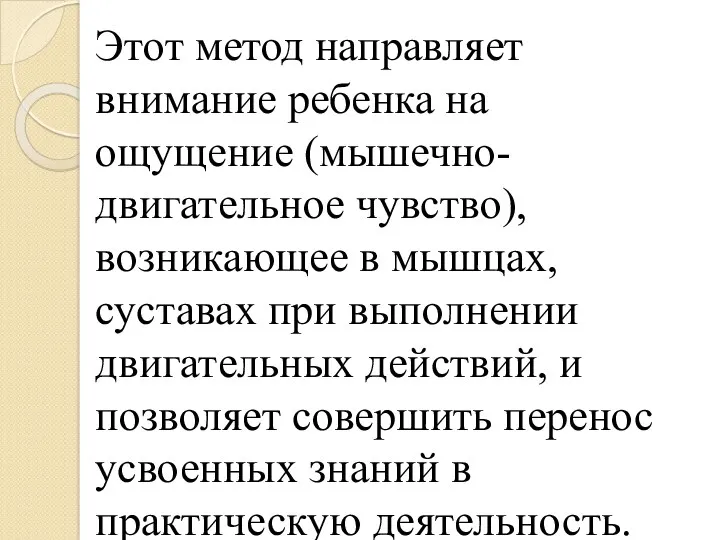 Этот метод направляет внимание ребенка на ощущение (мышечно-двигательное чувство), возникающее