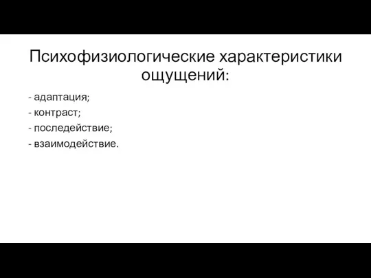 Психофизиологические характеристики ощущений: - адаптация; - контраст; - последействие; - взаимодействие.