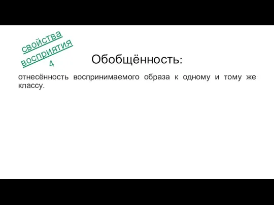 отнесённость воспринимаемого образа к одному и тому же классу. Обобщённость: свойства восприятия 4