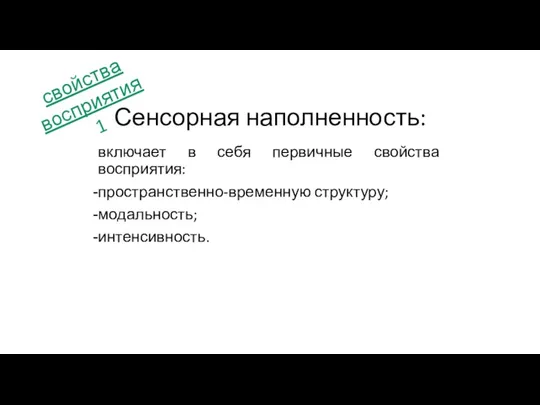 включает в себя первичные свойства восприятия: пространственно-временную структуру; модальность; интенсивность. Сенсорная наполненность: свойства восприятия 1