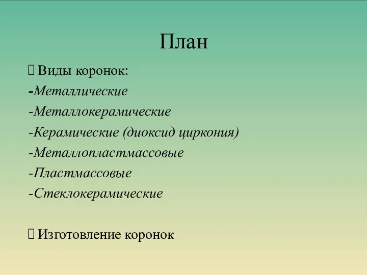 План Виды коронок: -Металлические -Металлокерамические -Керамические (диоксид циркония) -Металлопластмассовые -Пластмассовые -Стеклокерамические Изготовление коронок