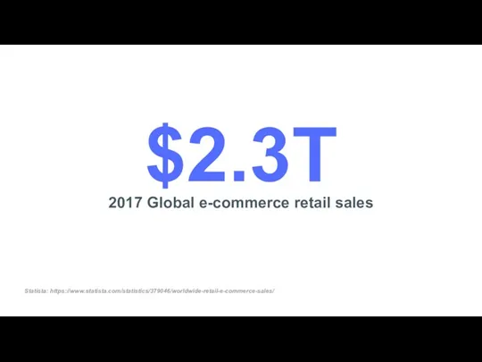 2017 Global e-commerce retail sales $2.3T Statista: https://www.statista.com/statistics/379046/worldwide-retail-e-commerce-sales/