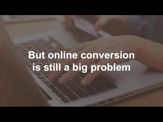 But online conversion is still a big problem