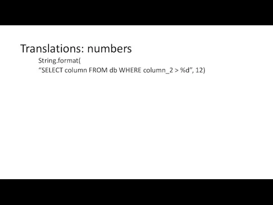 Translations: numbers String.format( “SELECT column FROM db WHERE column_2 > %d”, 12)