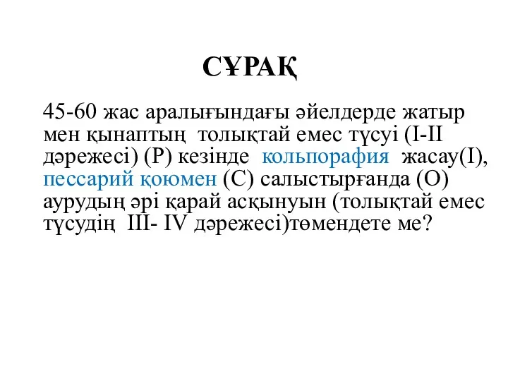 СҰРАҚ 45-60 жас аралығындағы әйелдерде жатыр мен қынаптың толықтай емес