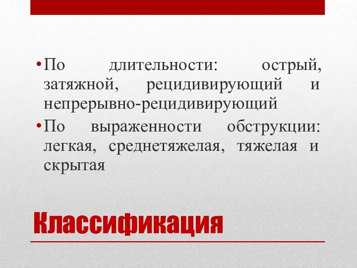 Классификация По длительности: острый, затяжной, рецидивирующий и непрерывно-рецидивирующий По выраженности обструкции: легкая, среднетяжелая, тяжелая и скрытая