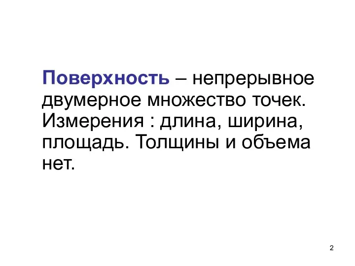 Поверхность – непрерывное двумерное множество точек. Измерения : длина, ширина, площадь. Толщины и объема нет.