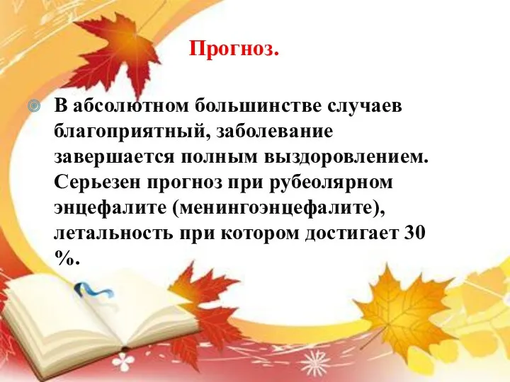 Прогноз. В абсолютном большинстве случаев благоприятный, заболевание завершается полным выздоровлением.