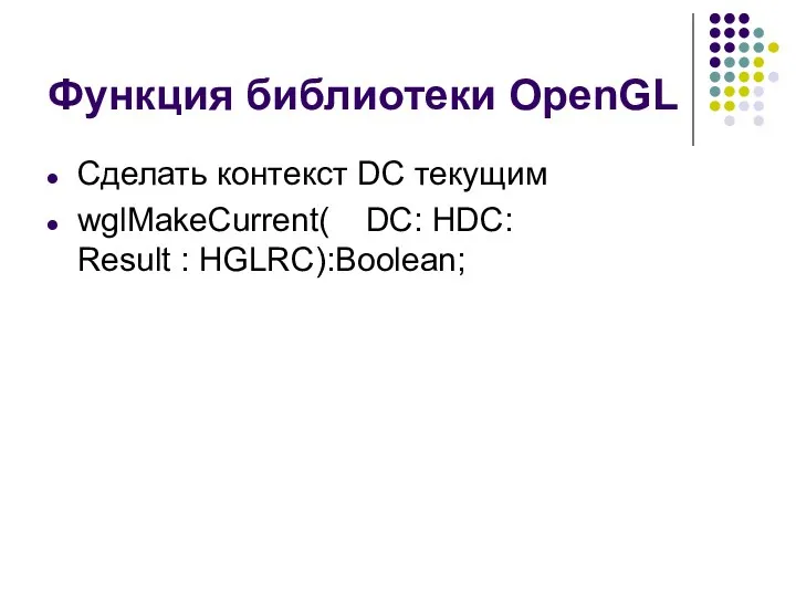 Функция библиотеки OpenGL Сделать контекст DC текущим wglMakeCurrent( DC: HDC: Result : HGLRC):Boolean;