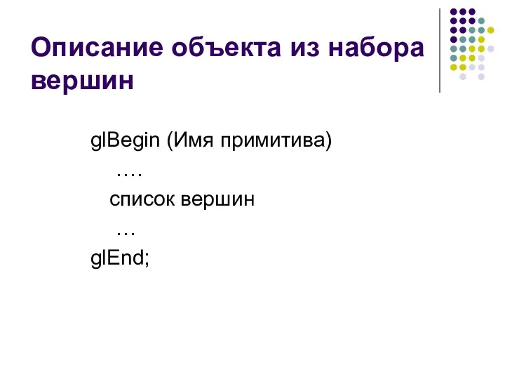 Описание объекта из набора вершин glBegin (Имя примитива) …. список вершин … glEnd;