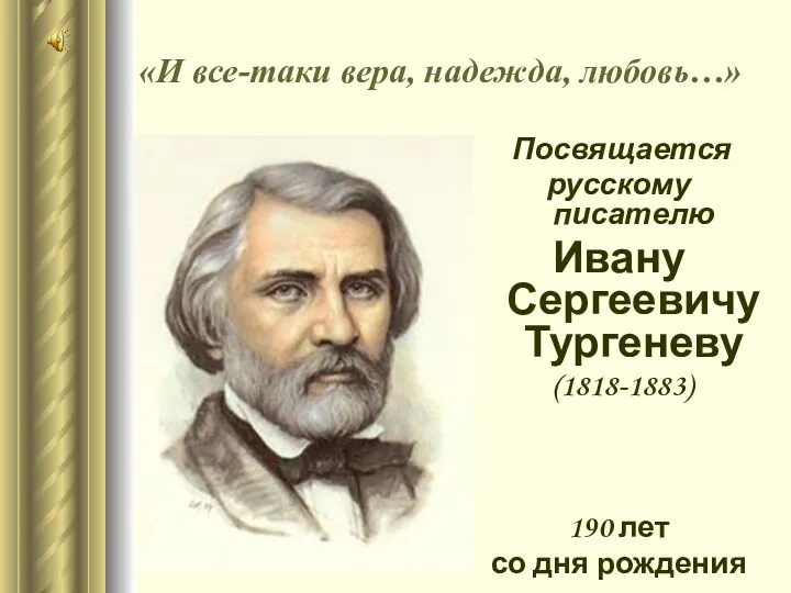 «И все-таки вера, надежда, любовь…» Посвящается русскому писателю Ивану Сергеевичу Тургеневу (1818-1883) 190