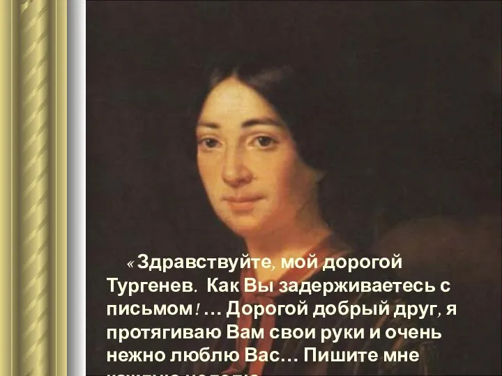 « Здравствуйте, мой дорогой Тургенев. Как Вы задерживаетесь с письмом! … Дорогой добрый