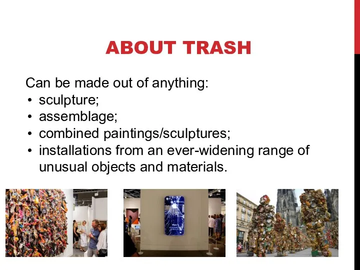ABOUT TRASH Can be made out of anything: sculpture; assemblage;