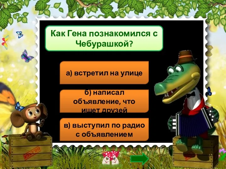 Как Гена познакомился с Чебурашкой? а) встретил на улице б)