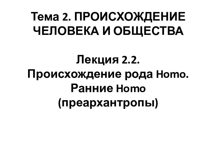 Тема 2. ПРОИСХОЖДЕНИЕ ЧЕЛОВЕКА И ОБЩЕСТВА Лекция 2.2. Происхождение рода Homo. Ранние Homo (преархантропы)