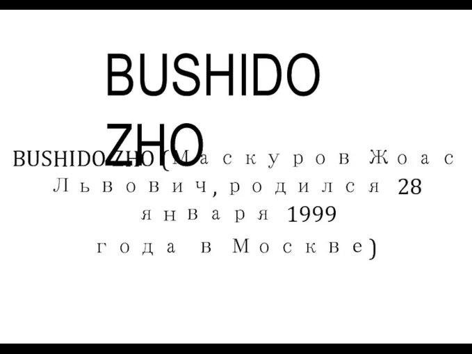 BUSHIDO ZHO BUSHIDO ZHO (Маскуров Жоас Львович, родился 28 января 1999 года в Москве)