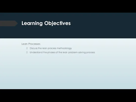 Learning Objectives Lean Processes Discuss the lean process methodology Understand