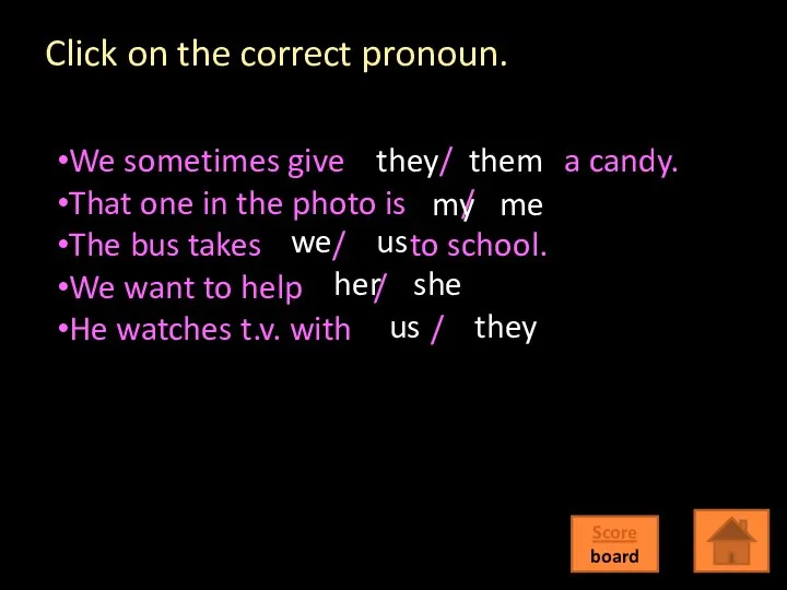 Click on the correct pronoun. Score board We sometimes give