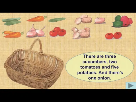 There are three cucumbers, two tomatoes and five potatoes. And there’s one onion.