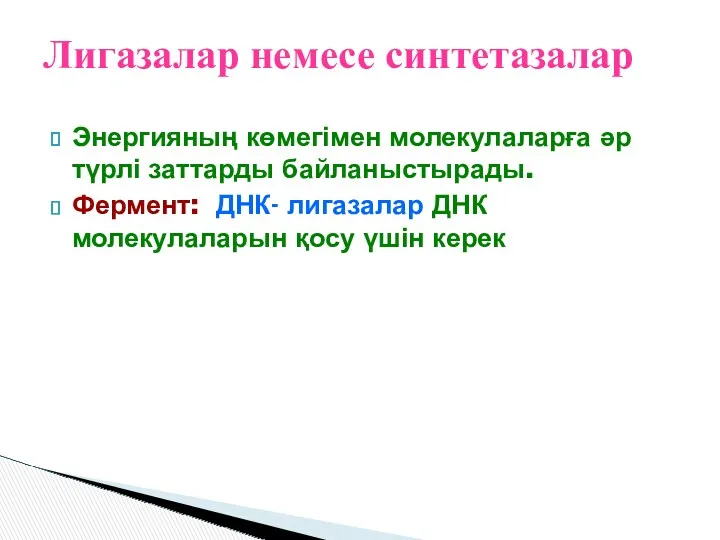 Энергияның көмегімен молекулаларға әр түрлі заттарды байланыстырады. Фермент: ДНК- лигазалар