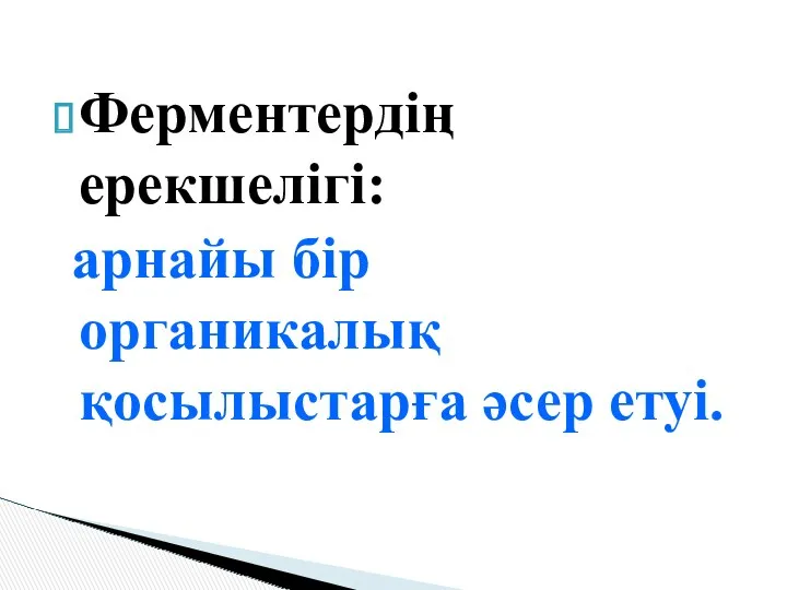 Ферментердің ерекшелігі: арнайы бір органикалық қосылыстарға әсер етуі.