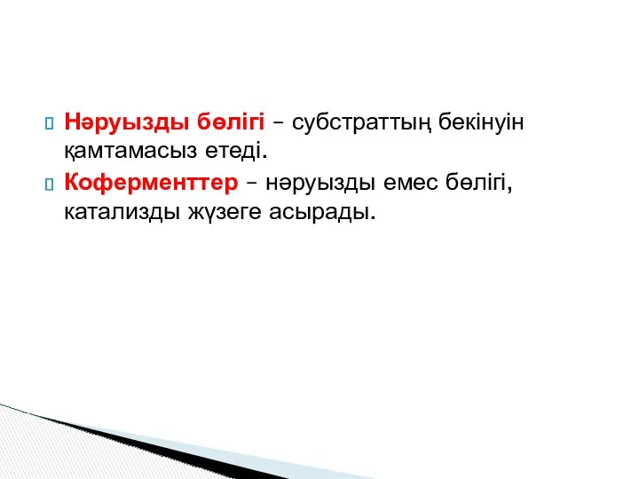 Нәруызды бөлігі – субстраттың бекінуін қамтамасыз етеді. Коферменттер – нәруызды емес бөлігі, катализды жүзеге асырады.