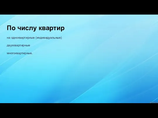 По числу квартир на одноквартирные (индивидуальные) двухквартирные многоквартирные.