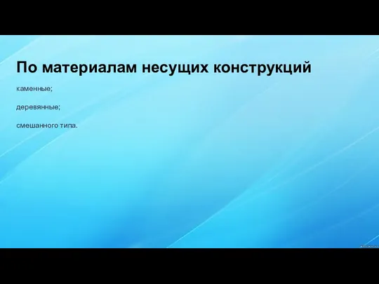 По материалам несущих конструкций каменные; деревянные; смешанного типа.