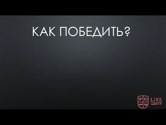 КАК ПОБЕДИТЬ?