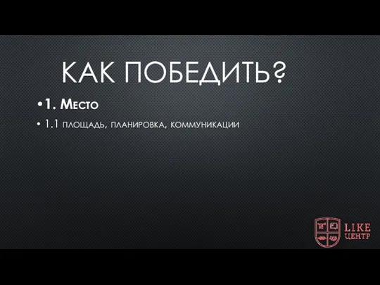 КАК ПОБЕДИТЬ? 1. Место 1.1 площадь, планировка, коммуникации