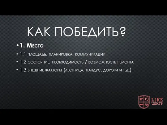 КАК ПОБЕДИТЬ? 1. Место 1.1 площадь, планировка, коммуникации 1.2 состояние,