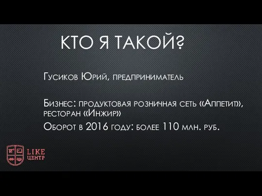 КТО Я ТАКОЙ? Гусиков Юрий, предприниматель Бизнес: продуктовая розничная сеть