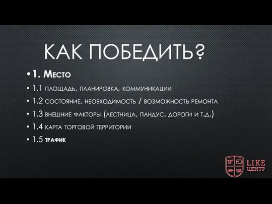 КАК ПОБЕДИТЬ? 1. Место 1.1 площадь, планировка, коммуникации 1.2 состояние,