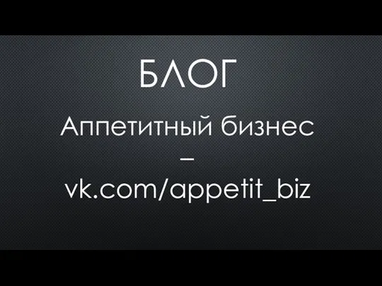 БЛОГ Аппетитный бизнес – vk.com/appetit_biz