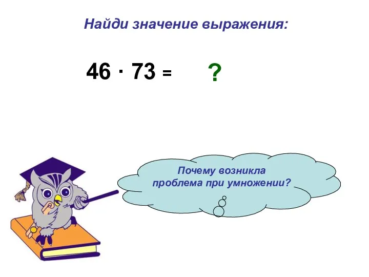 Найди значение выражения: Почему возникла проблема при умножении? 46 · 73 = ?