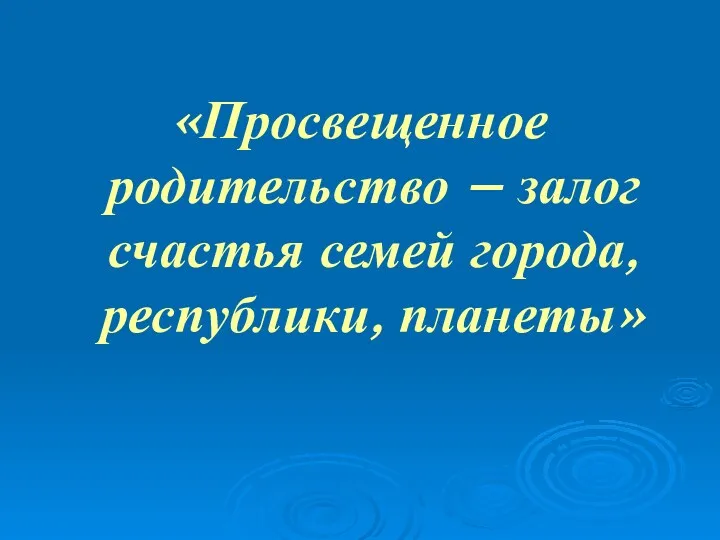 «Просвещенное родительство – залог счастья семей города, республики, планеты»