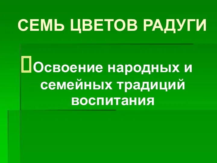 СЕМЬ ЦВЕТОВ РАДУГИ Освоение народных и семейных традиций воспитания