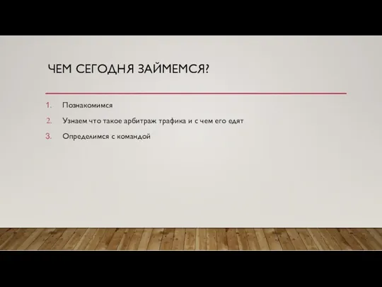 ЧЕМ СЕГОДНЯ ЗАЙМЕМСЯ? Познакомимся Узнаем что такое арбитраж трафика и