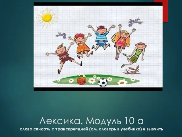 Лексика. Модуль 10 a слова списать с транскрипцией (см. словарь в учебнике) и выучить